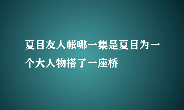 夏目友人帐哪一集是夏目为一个大人物搭了一座桥