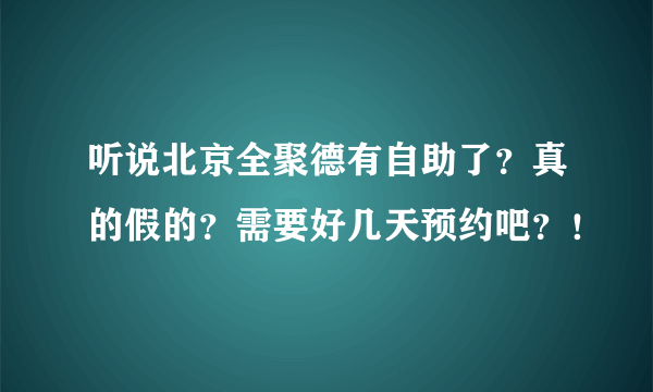 听说北京全聚德有自助了？真的假的？需要好几天预约吧？！