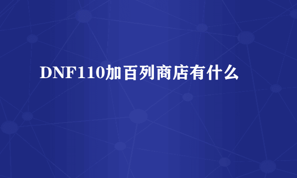 DNF110加百列商店有什么