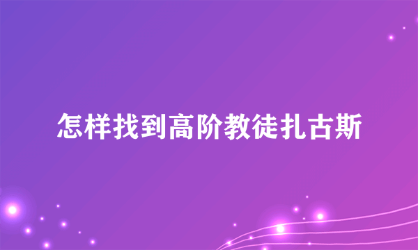 怎样找到高阶教徒扎古斯