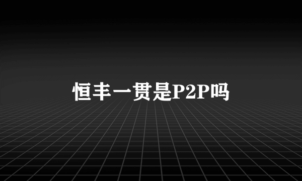 恒丰一贯是P2P吗