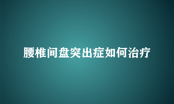 腰椎间盘突出症如何治疗