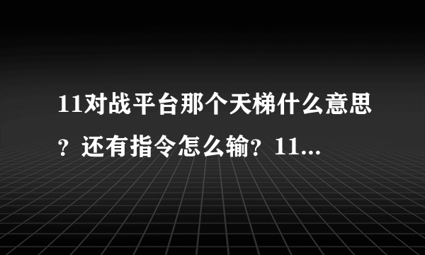 11对战平台那个天梯什么意思？还有指令怎么输？11平台怎么用？理由具体我给高分！！！