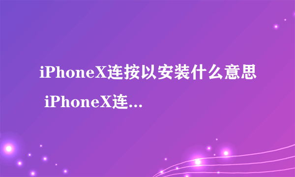 iPhoneX连按以安装什么意思 iPhoneX连按以安装app介绍