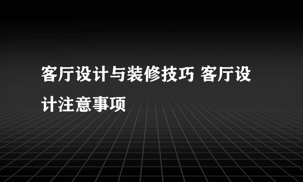 客厅设计与装修技巧 客厅设计注意事项