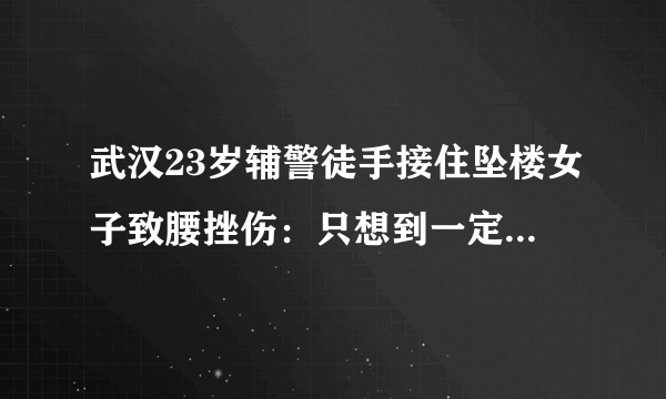 武汉23岁辅警徒手接住坠楼女子致腰挫伤：只想到一定要救人，你怎么看？