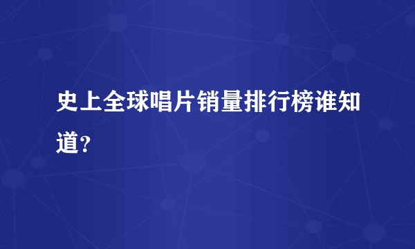 史上全球唱片销量排行榜谁知道？