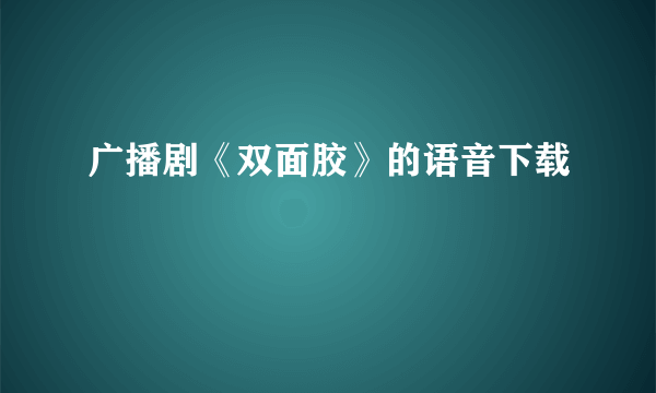 广播剧《双面胶》的语音下载