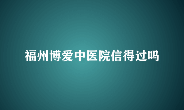 福州博爱中医院信得过吗