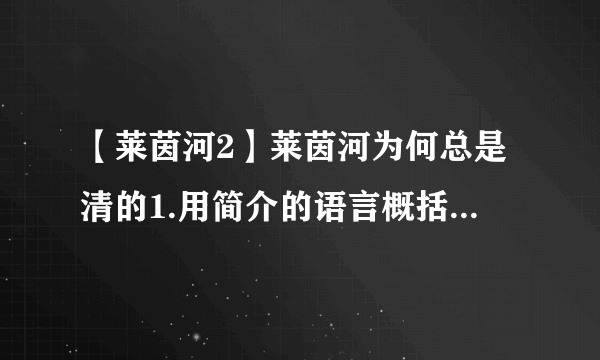 【莱茵河2】莱茵河为何总是清的1.用简介的语言概括莱茵河“总是清”的原因.2...