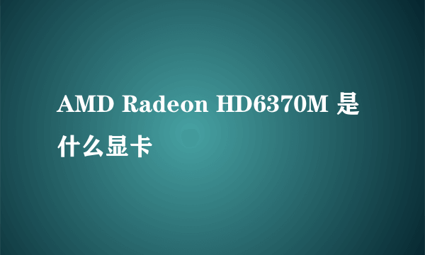 AMD Radeon HD6370M 是什么显卡