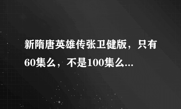 新隋唐英雄传张卫健版，只有60集么，不是100集么，求各位大神给下后面40集的网址，，和在什么地方观看。