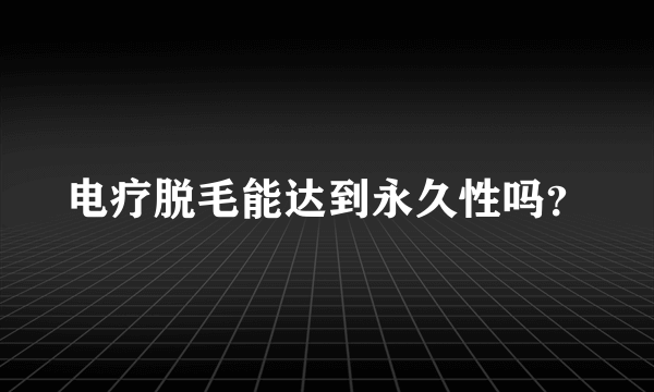 电疗脱毛能达到永久性吗？