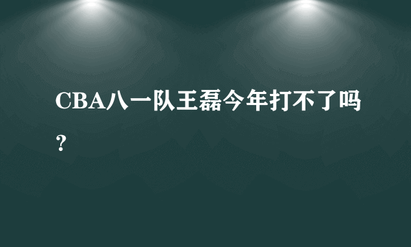 CBA八一队王磊今年打不了吗？