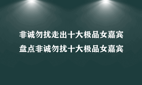 非诚勿扰走出十大极品女嘉宾盘点非诚勿扰十大极品女嘉宾