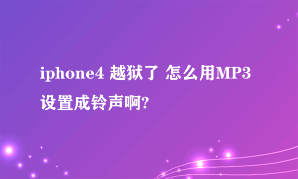 iphone4 越狱了 怎么用MP3 设置成铃声啊?