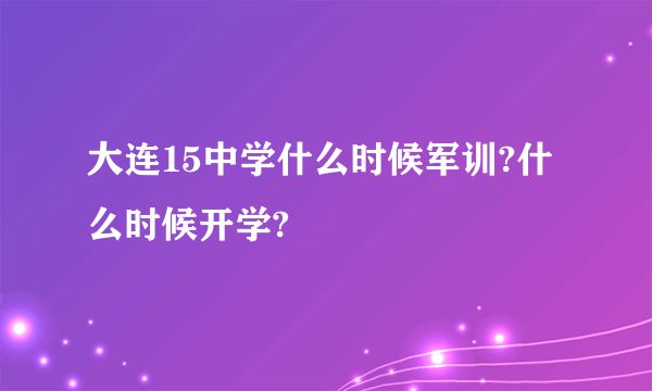 大连15中学什么时候军训?什么时候开学?