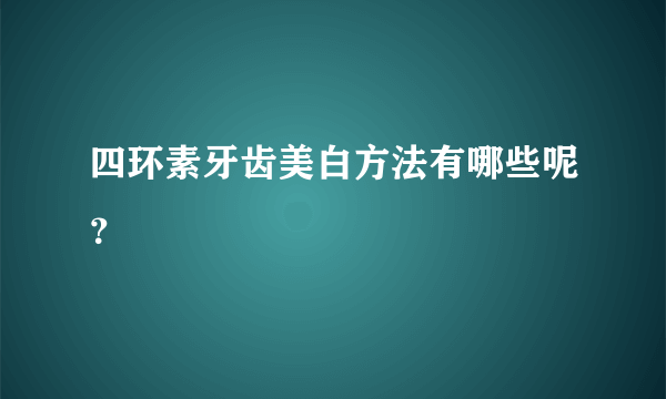 四环素牙齿美白方法有哪些呢？