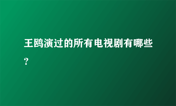 王鸥演过的所有电视剧有哪些？