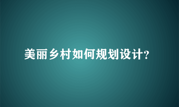 美丽乡村如何规划设计？