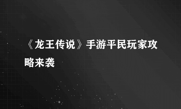 《龙王传说》手游平民玩家攻略来袭