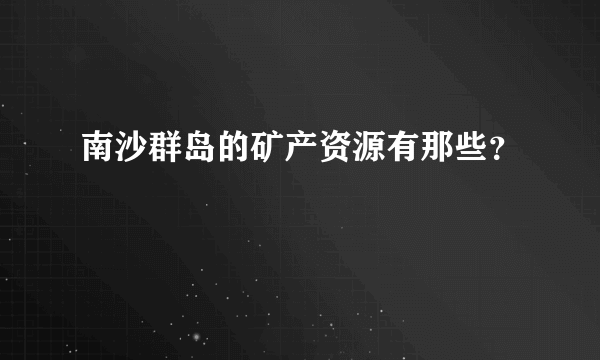 南沙群岛的矿产资源有那些？