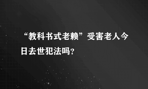 “教科书式老赖”受害老人今日去世犯法吗？