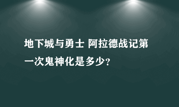 地下城与勇士 阿拉德战记第一次鬼神化是多少？