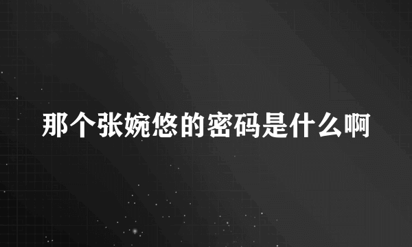 那个张婉悠的密码是什么啊