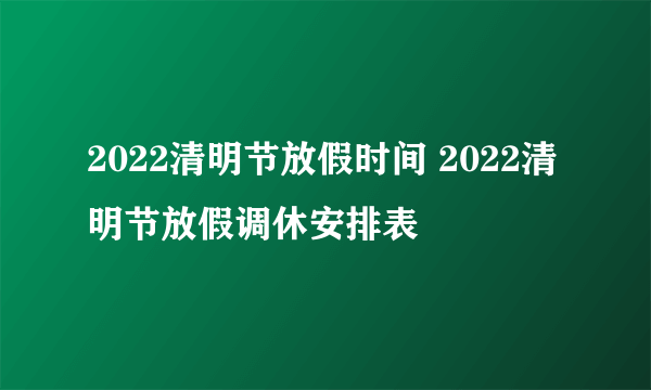 2022清明节放假时间 2022清明节放假调休安排表