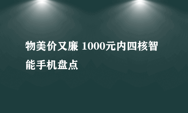 物美价又廉 1000元内四核智能手机盘点