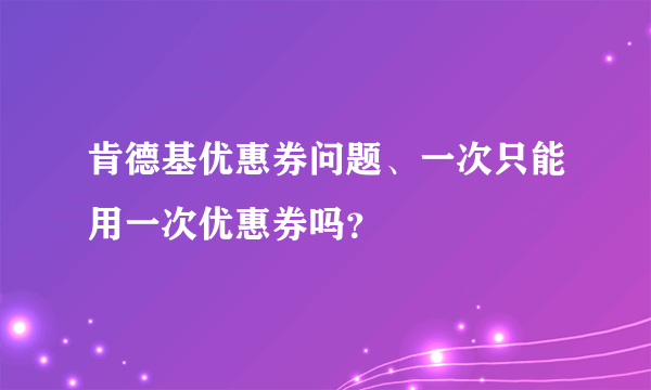 肯德基优惠券问题、一次只能用一次优惠券吗？