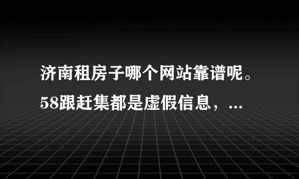 济南租房子哪个网站靠谱呢。58跟赶集都是虚假信息，不然就是中介，想要个人的？