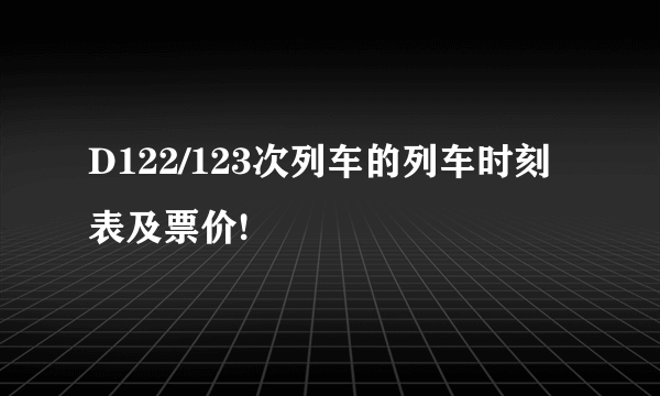 D122/123次列车的列车时刻表及票价!