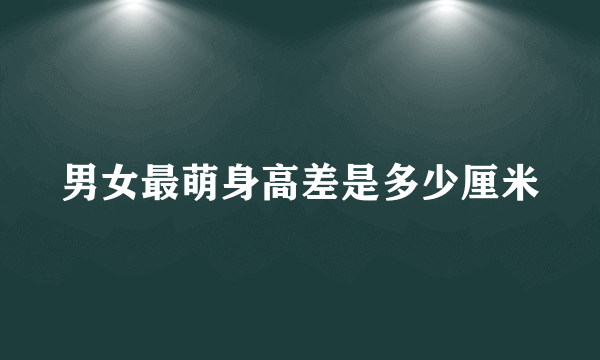 男女最萌身高差是多少厘米