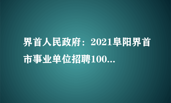 界首人民政府：2021阜阳界首市事业单位招聘100人职位表