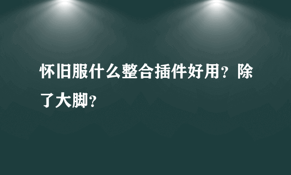 怀旧服什么整合插件好用？除了大脚？