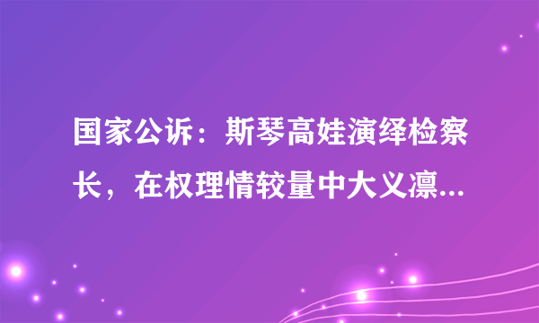 国家公诉：斯琴高娃演绎检察长，在权理情较量中大义凛然以正压邪