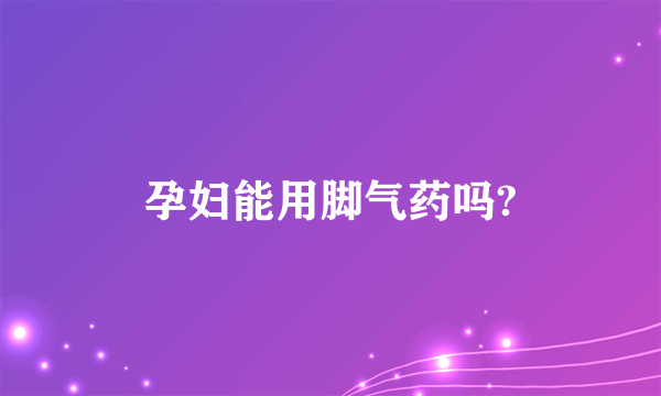 孕妇能用脚气药吗?