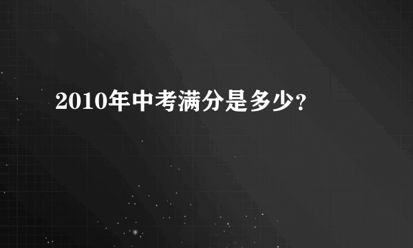 2010年中考满分是多少？