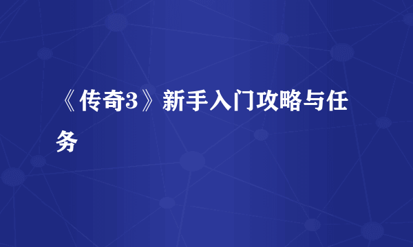 《传奇3》新手入门攻略与任务