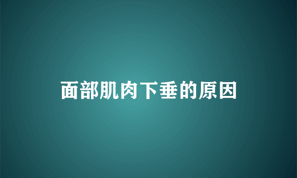 面部肌肉下垂的原因