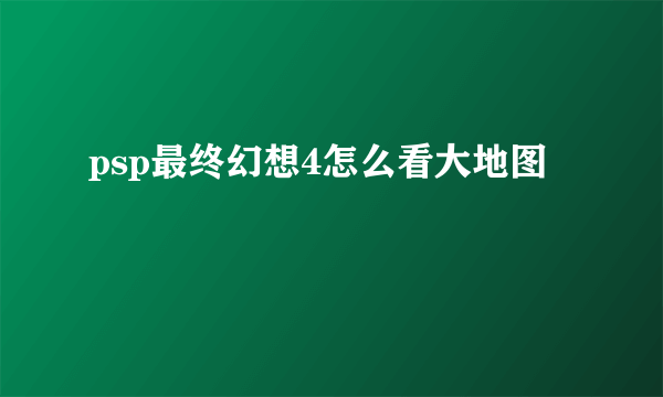 psp最终幻想4怎么看大地图