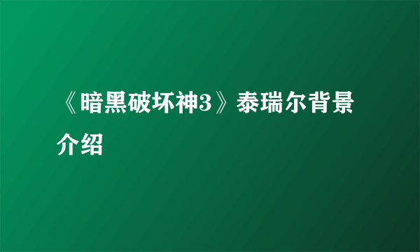 《暗黑破坏神3》泰瑞尔背景介绍