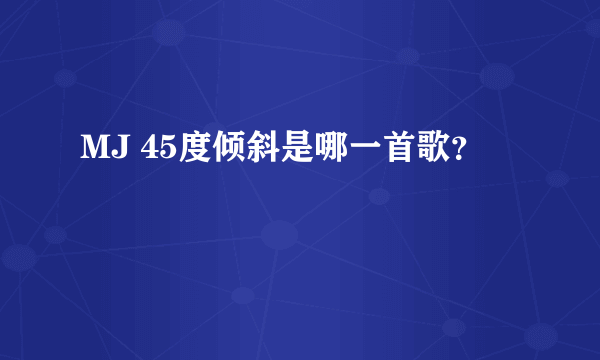 MJ 45度倾斜是哪一首歌？