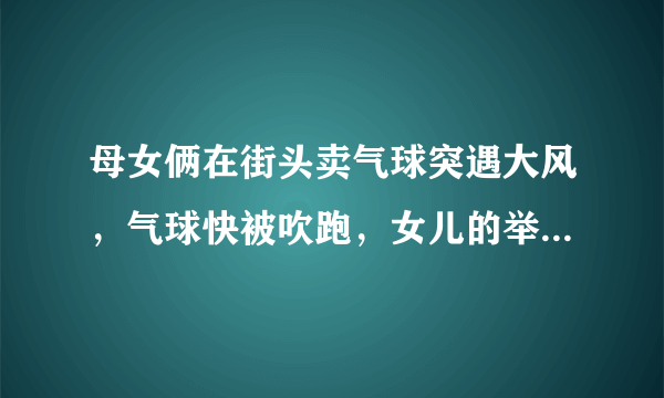 母女俩在街头卖气球突遇大风，气球快被吹跑，女儿的举动为何会让全网泪目？