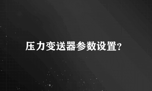 压力变送器参数设置？