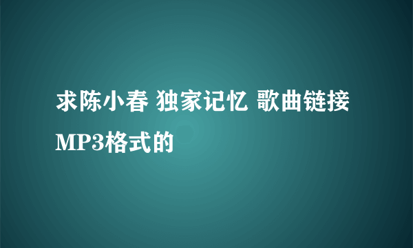 求陈小春 独家记忆 歌曲链接 MP3格式的