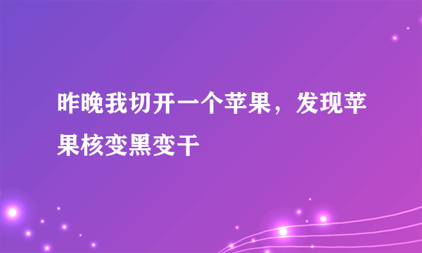 昨晚我切开一个苹果，发现苹果核变黑变干