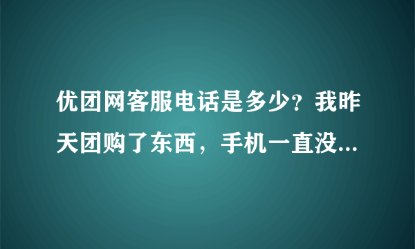 优团网客服电话是多少？我昨天团购了东西，手机一直没有消息过来，银行卡显示钱已经扣了，会不会是骗子